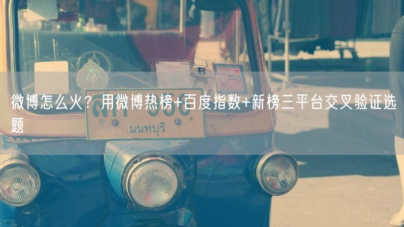 微博怎么火？用微博热榜+百度指数+新榜三平台交叉验证选题