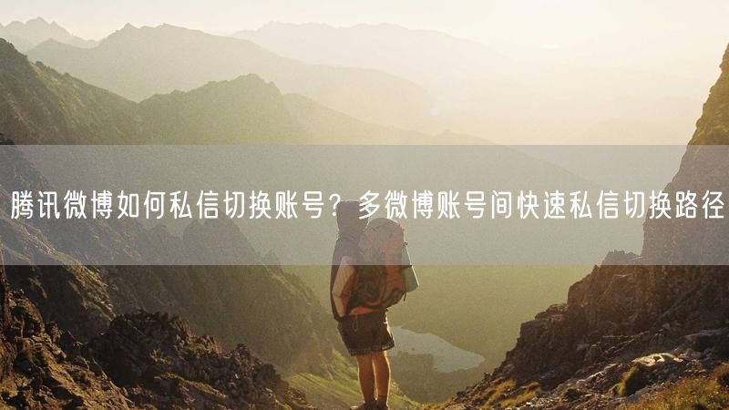 腾讯微博如何私信切换账号？多微博账号间快速私信切换路径