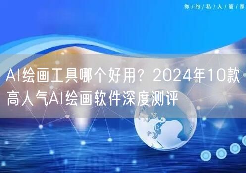 AI绘画工具哪个好用？2024年10款高人气AI绘画软件深度测评