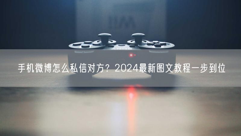 手机微博怎么私信对方？2024最新图文教程一步到位