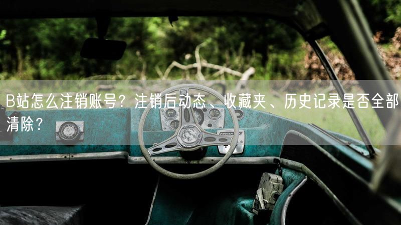 B站怎么注销账号？注销后动态、收藏夹、历史记录是否全部清除？