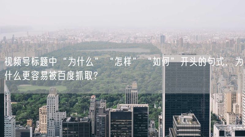 视频号标题中“为什么”“怎样”“如何”开头的句式，为什么更容易被百度抓取？