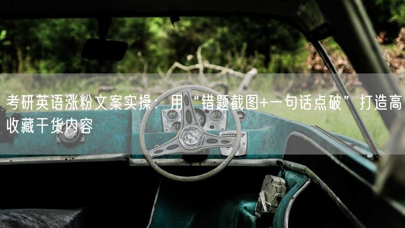 考研英语涨粉文案实操：用“错题截图+一句话点破”打造高收藏干货内容