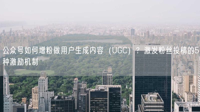 公众号如何增粉做用户生成内容（UGC）？激发粉丝投稿的5种激励机制