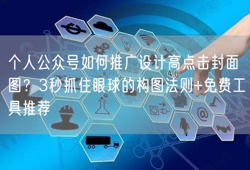 个人公众号如何推广设计高点击封面图？3秒抓住眼球的构图法则+免费工具推荐