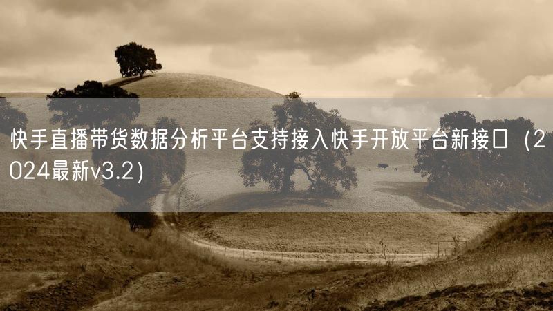 快手直播带货数据分析平台支持接入快手开放平台新接口（2024最新v3.2）