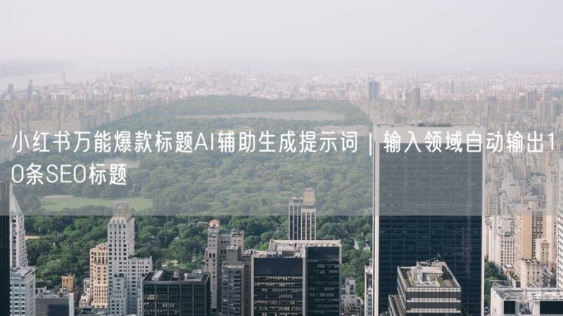 小红书万能爆款标题AI辅助生成提示词｜输入领域自动输出10条SEO标题