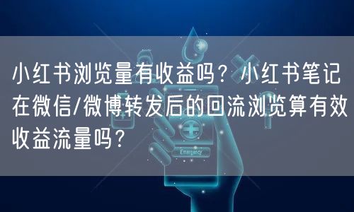 小红书浏览量有收益吗？小红书笔记在微信/微博转发后的回流浏览算有效收益流量吗？