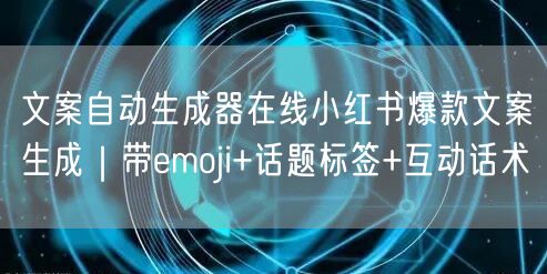 文案自动生成器在线小红书爆款文案生成｜带emoji+话题标签+互动话术