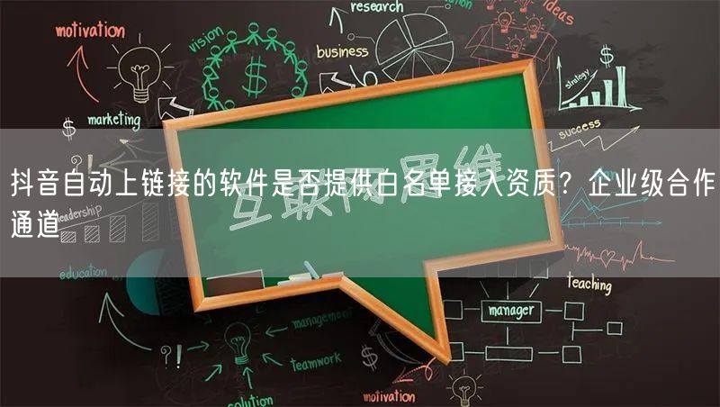 抖音自动上链接的软件是否提供白名单接入资质？企业级合作通道