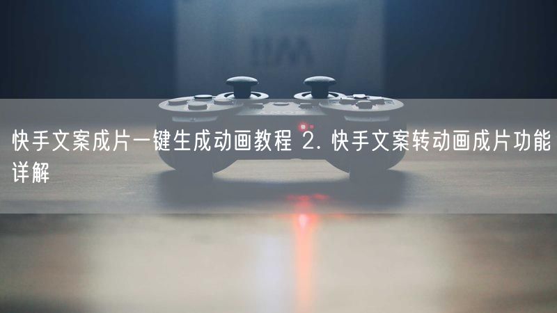 快手文案成片一键生成动画教程 2. 快手文案转动画成片功能详解