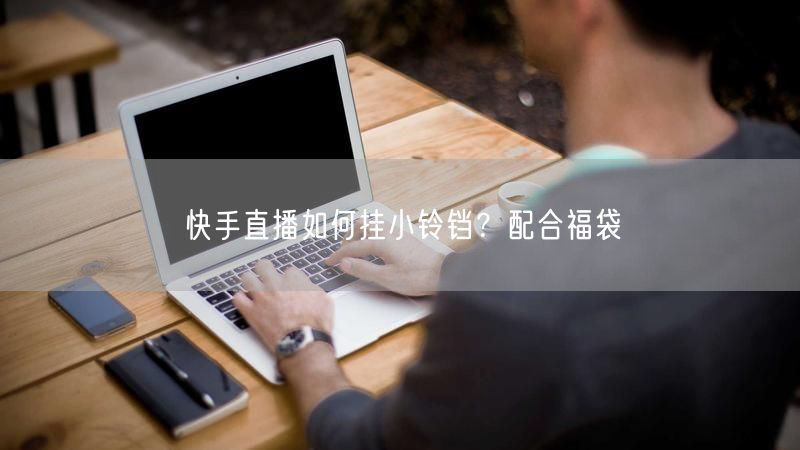 快手直播如何挂小铃铛？配合福袋
