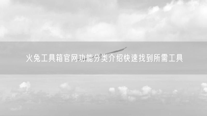 火兔工具箱官网功能分类介绍快速找到所需工具