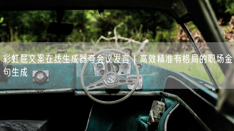 彩虹屁文案在线生成器夸会议发言｜高效精准有格局的职场金句生成