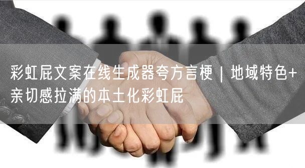 彩虹屁文案在线生成器夸方言梗｜地域特色+亲切感拉满的本土化彩虹屁