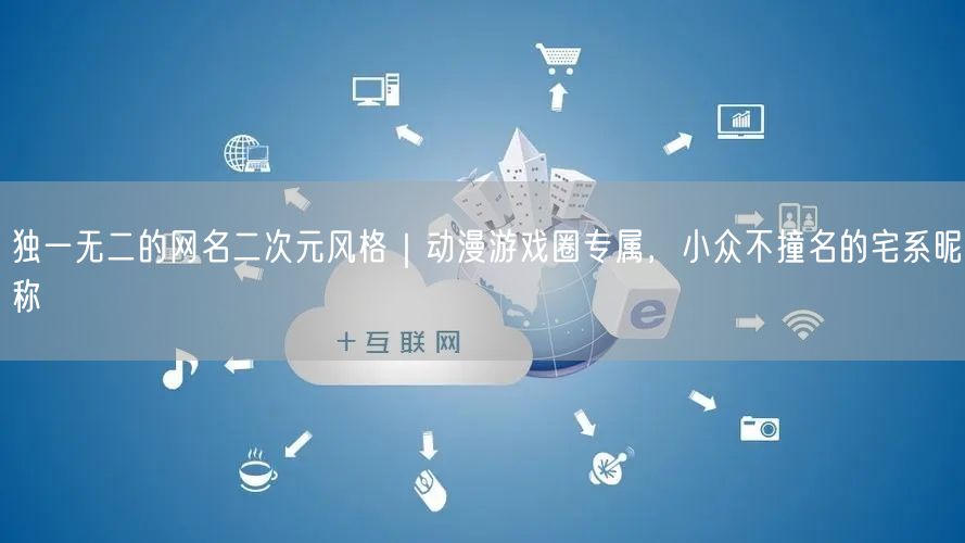 独一无二的网名二次元风格｜动漫游戏圈专属，小众不撞名的宅系昵称