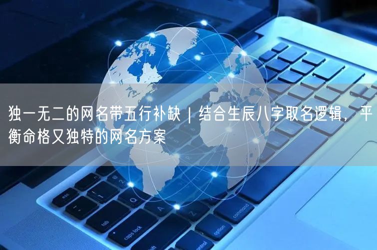 独一无二的网名带五行补缺｜结合生辰八字取名逻辑，平衡命格又独特的网名方案