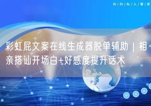 彩虹屁文案在线生成器脱单辅助｜相亲搭讪开场白+好感度提升话术
