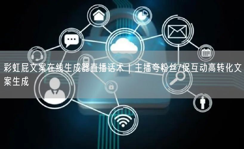 彩虹屁文案在线生成器直播话术｜主播夸粉丝/促互动高转化文案生成