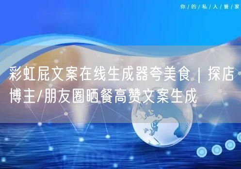 彩虹屁文案在线生成器夸美食｜探店博主/朋友圈晒餐高赞文案生成