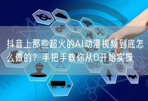 抖音上那些超火的AI动漫视频到底怎么做的？手把手教你从0开始实操