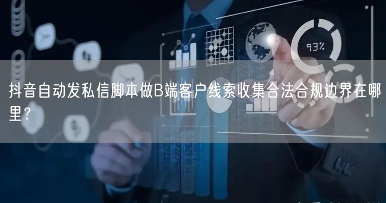 抖音自动发私信脚本做B端客户线索收集合法合规边界在哪里？