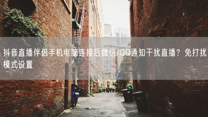 抖音直播伴侣手机电脑连接后微信/QQ通知干扰直播？免打扰模式设置