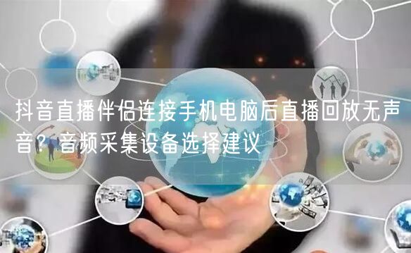 抖音直播伴侣连接手机电脑后直播回放无声音？音频采集设备选择建议
