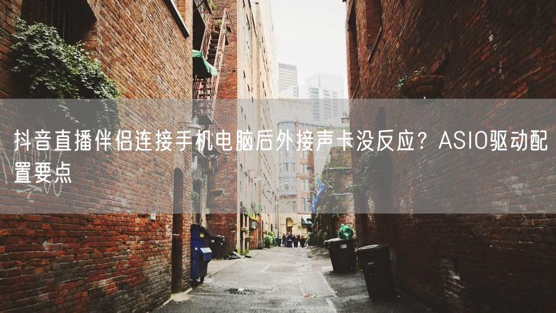 抖音直播伴侣连接手机电脑后外接声卡没反应？ASIO驱动配置要点