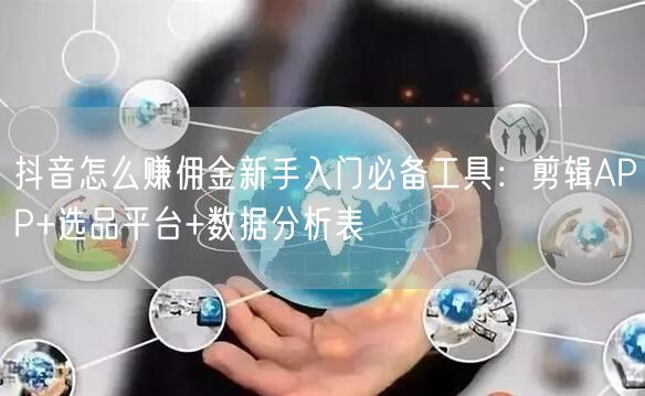 抖音怎么赚佣金新手入门必备工具：剪辑APP+选品平台+数据分析表