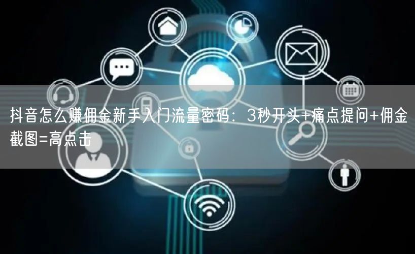 抖音怎么赚佣金新手入门流量密码：3秒开头+痛点提问+佣金截图=高点击