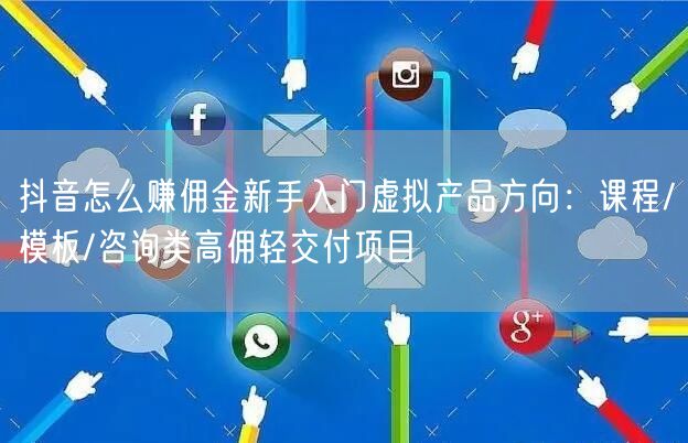 抖音怎么赚佣金新手入门虚拟产品方向：课程/模板/咨询类高佣轻交付项目
