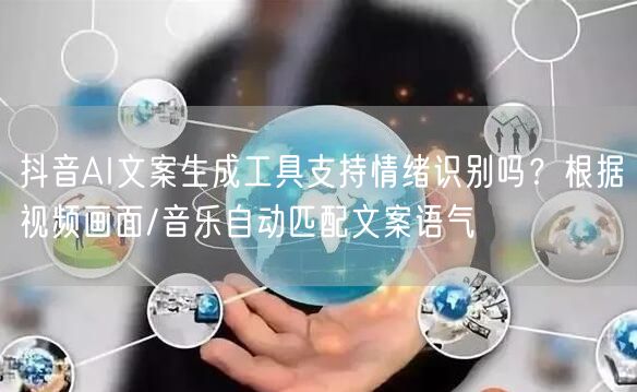 抖音AI文案生成工具支持情绪识别吗？根据视频画面/音乐自动匹配文案语气