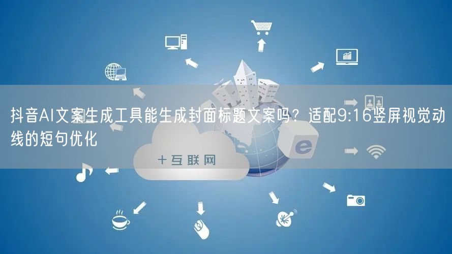 抖音AI文案生成工具能生成封面标题文案吗？适配9:16竖屏视觉动线的短句优化