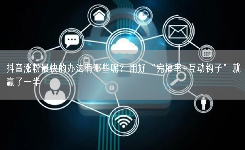 抖音涨粉最快的办法有哪些呢？用好“完播率+互动钩子”就赢了一半