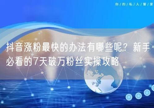 抖音涨粉最快的办法有哪些呢？新手必看的7天破万粉丝实操攻略