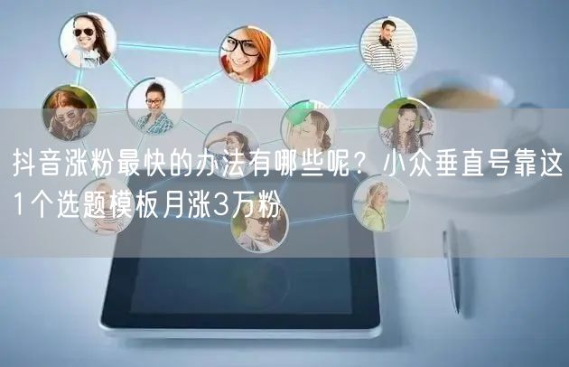 抖音涨粉最快的办法有哪些呢？小众垂直号靠这1个选题模板月涨3万粉