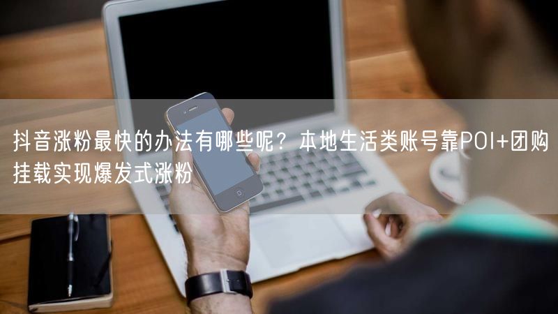 抖音涨粉最快的办法有哪些呢？本地生活类账号靠POI+团购挂载实现爆发式涨粉
