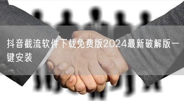 抖音截流软件下载免费版2024最新破解版一键安装