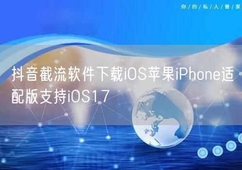 抖音截流软件下载iOS苹果iPhone适配版支持iOS17