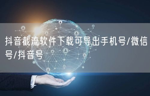 抖音截流软件下载可导出手机号/微信号/抖音号
