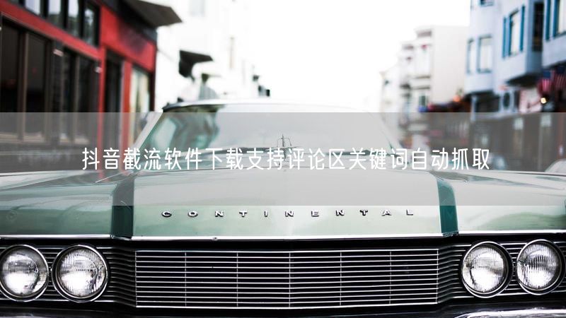 抖音截流软件下载支持评论区关键词自动抓取