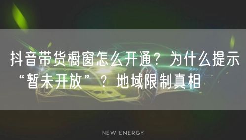 抖音带货橱窗怎么开通？为什么提示“暂未开放”？地域限制真相