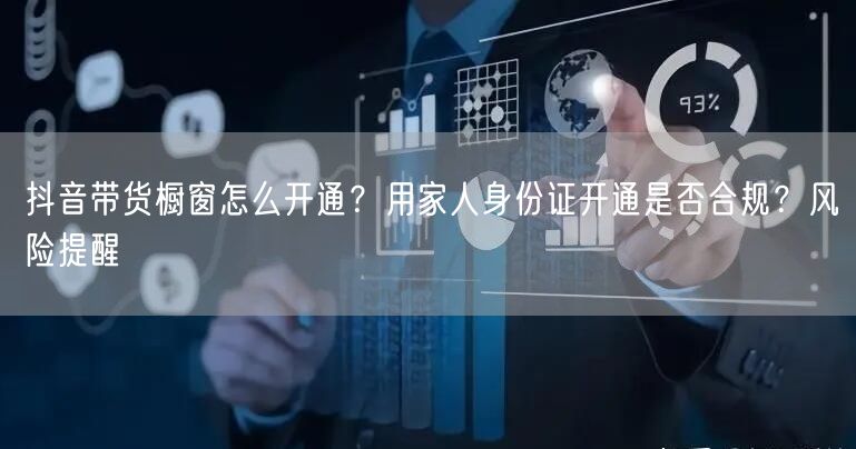 抖音带货橱窗怎么开通？用家人身份证开通是否合规？风险提醒