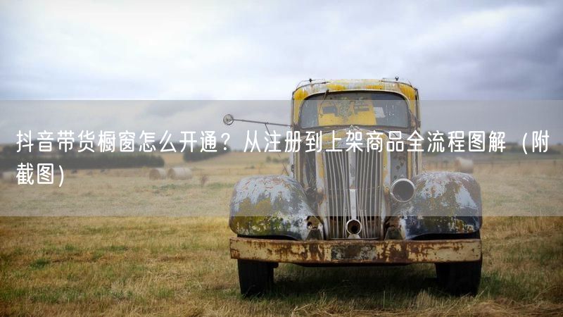 抖音带货橱窗怎么开通？从注册到上架商品全流程图解（附截图）