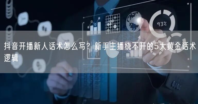 抖音开播新人话术怎么写？新手主播绕不开的5大黄金话术逻辑