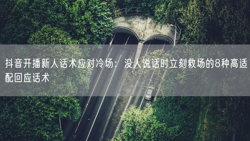 抖音开播新人话术应对冷场：没人说话时立刻救场的8种高适配回应话术