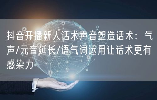 抖音开播新人话术声音塑造话术：气声/元音延长/语气词运用让话术更有感染力