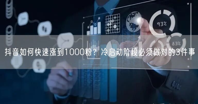 抖音如何快速涨到1000粉？冷启动阶段必须做对的3件事