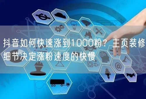 抖音如何快速涨到1000粉？主页装修细节决定涨粉速度的快慢